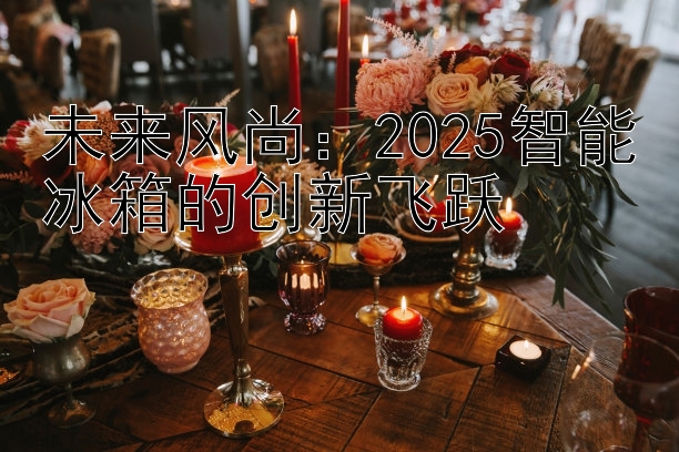 未来风尚：2025智能冰箱的创新飞跃