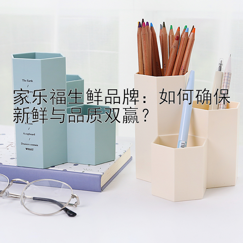 家乐福生鲜品牌：如何确保新鲜与品质双赢？