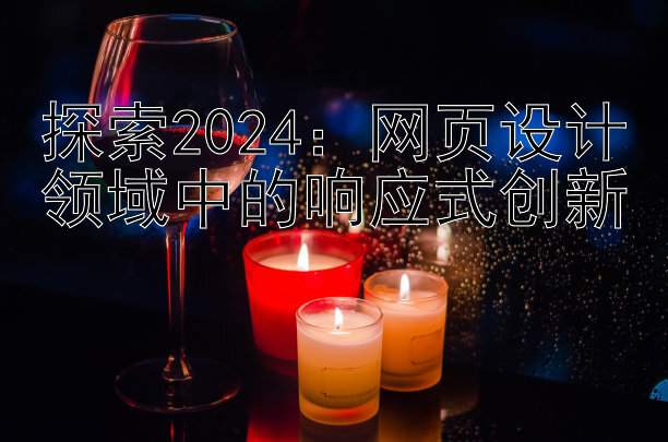 探索2024：网页设计领域中的响应式创新