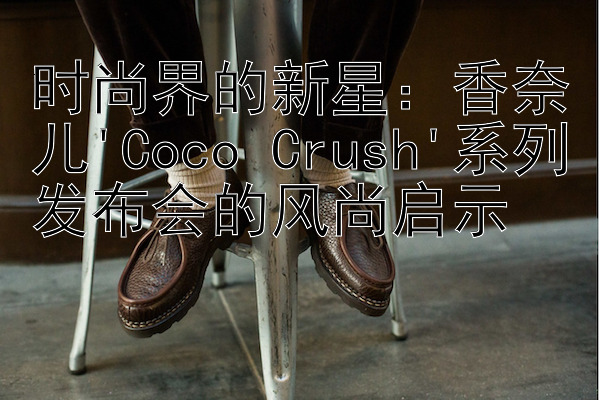 时尚界的新星：香奈儿'Coco Crush'系列发布会的风尚启示