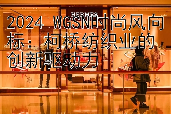 2024 WGSN时尚风向标：柯桥纺织业的创新驱动力