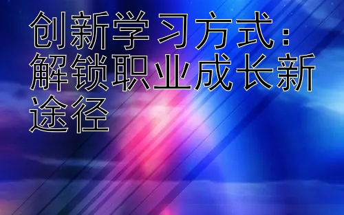 创新学习方式：解锁职业成长新途径