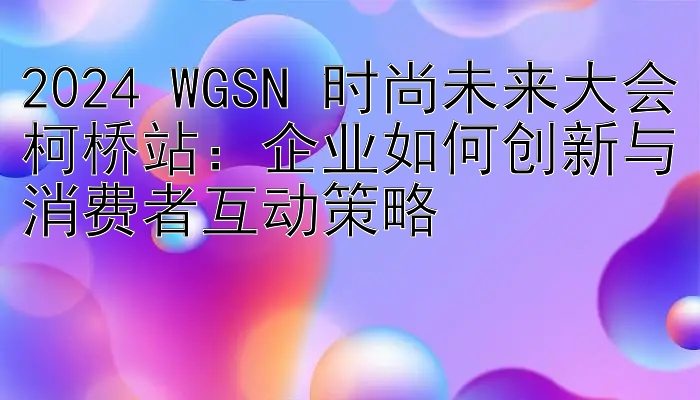 2024 WGSN 时尚未来大会柯桥站：企业如何创新与消费者互动策略