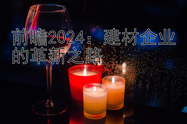 前瞻2024：建材企业的革新之路