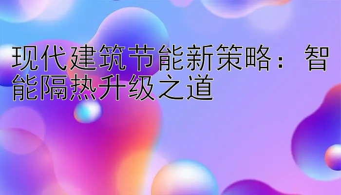 现代建筑节能新策略：智能隔热升级之道