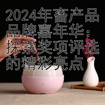 2024年畜产品品牌嘉年华：探索奖项评选的精彩亮点