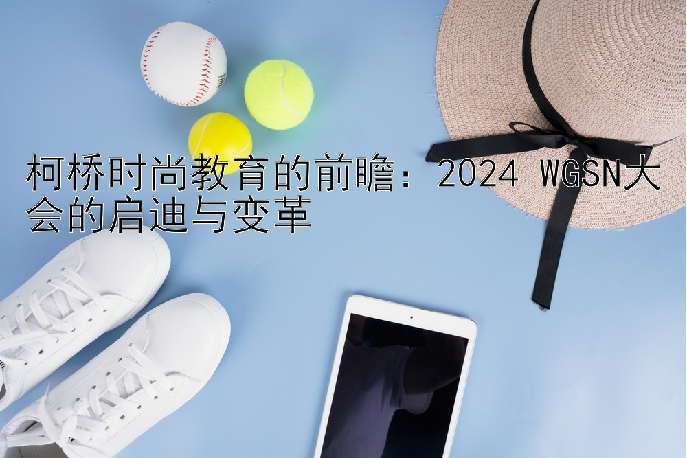 柯桥时尚教育的前瞻：2024 WGSN大会的启迪与变革