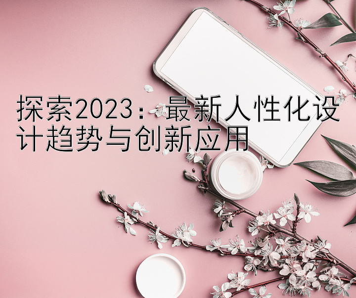 探索2023：最新人性化设计趋势与创新应用