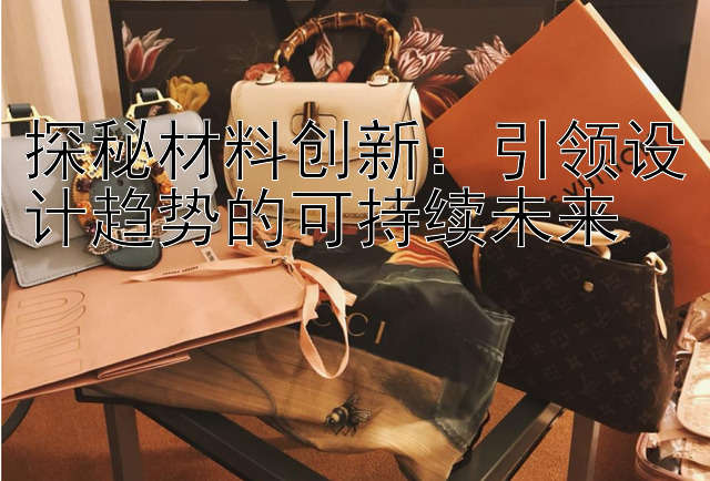 探秘材料创新：引领设计趋势的可持续未来