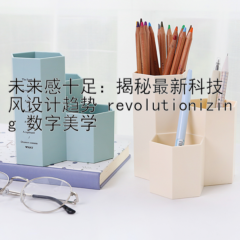 未来感十足：揭秘最新科技风设计趋势 revolutionizing 数字美学