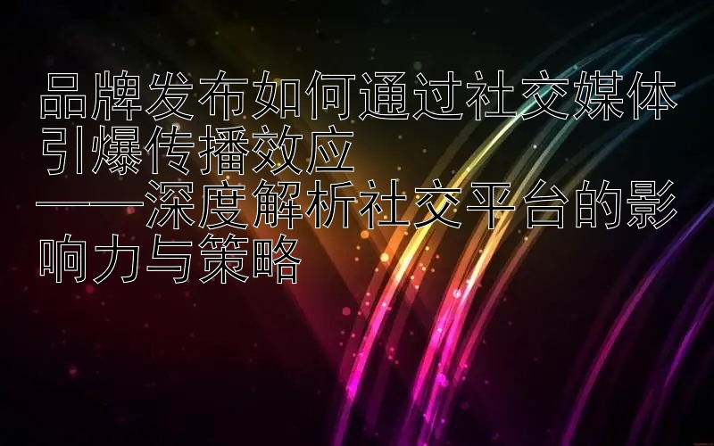 品牌发布如何通过社交媒体引爆传播效应  一分快三三期必中 ——深度解析社交平台的影响力与策略