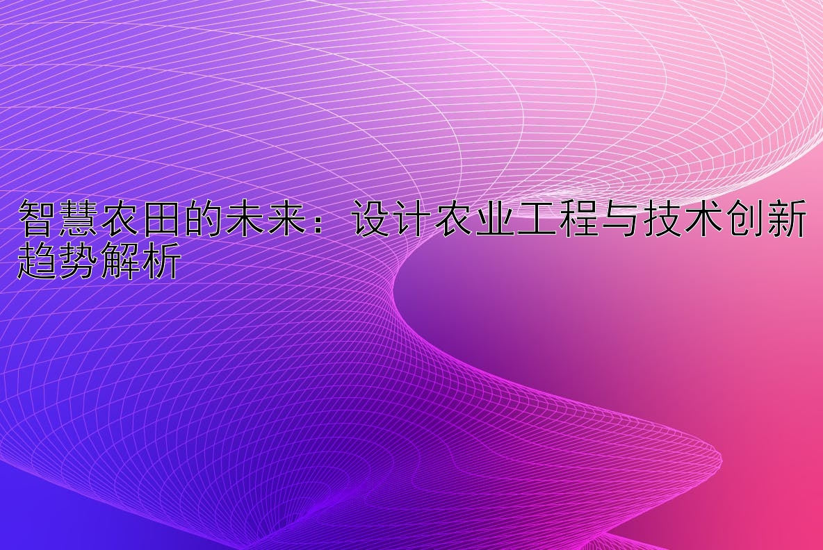 智慧农田的未来：设计农业工程与技术创新趋势解析