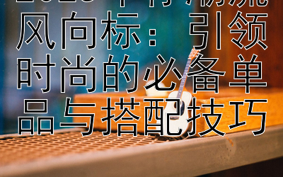 2025牛仔潮流风向标：引领时尚的必备单品与搭配技巧