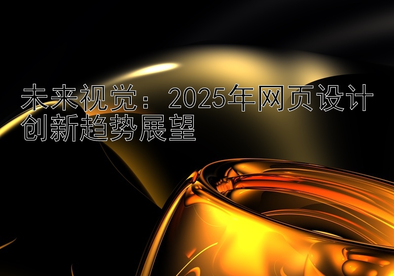 未来视觉：2025年网页设计创新趋势展望