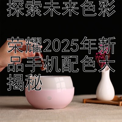 探索未来色彩  
荣耀2025年新品手机配色大揭秘