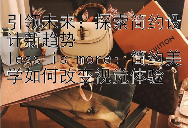 引领未来：探索简约设计新趋势  
less is more：简约美学如何改变视觉体验