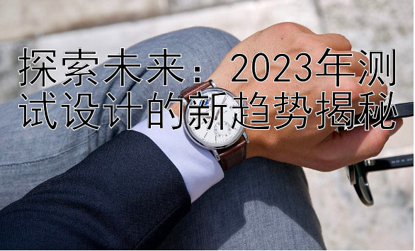 探索未来：2023年测试设计的新趋势揭秘