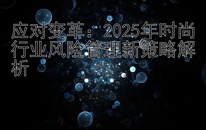 应对变革：2025年时尚行业风险管理新策略解析