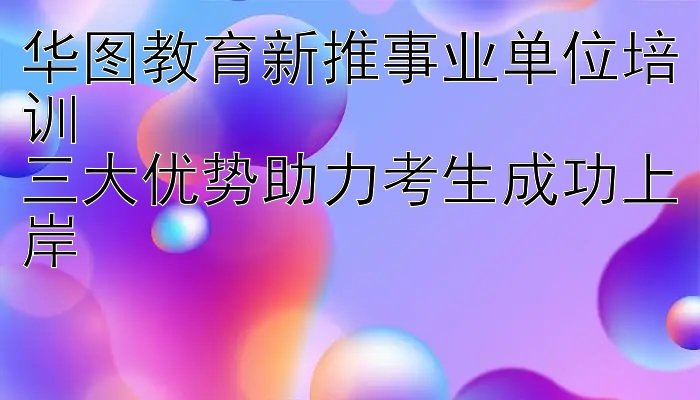 华图教育新推事业单位培训  
三大优势助力考生成功上岸