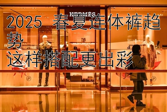 2025 春夏连体裤趋势  
这样搭配更出彩