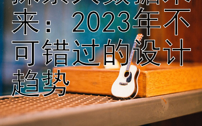 探索大数据未来：2023年不可错过的设计趋势